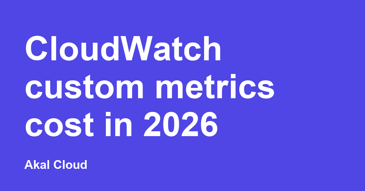 CloudWatch custom metrics cost in 2026 | Akal Cloud